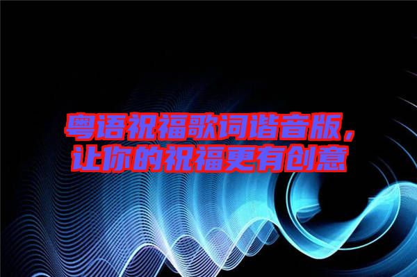 粵語祝福歌詞諧音版，讓你的祝福更有創意