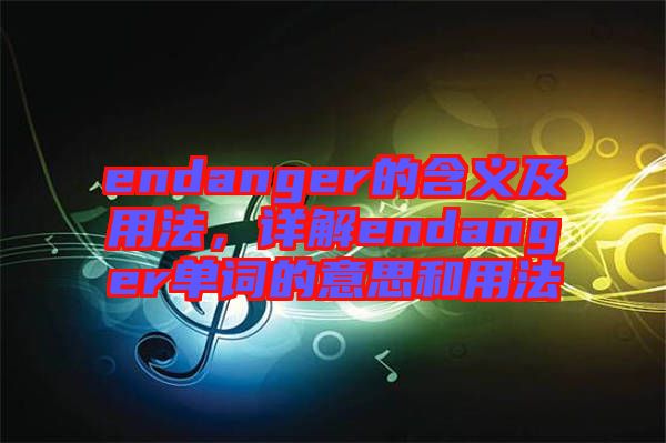 endanger的含義及用法，詳解endanger單詞的意思和用法
