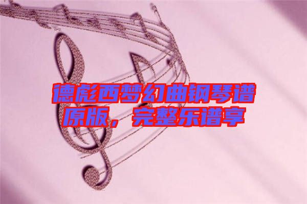 德彪西夢幻曲鋼琴譜原版，完整樂譜享