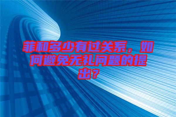 菲和多少有過關(guān)系，如何避免無禮問題的提出？