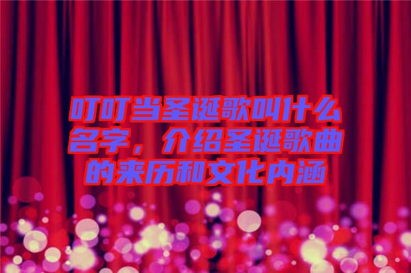 叮叮當圣誕歌叫什么名字，介紹圣誕歌曲的來歷和文化內涵