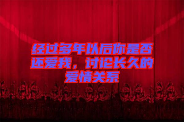 經(jīng)過多年以后你是否還愛我，討論長久的愛情關(guān)系