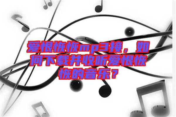 愛(ài)恨恢恢mp3接，如何下載并收聽(tīng)愛(ài)恨恢恢的音樂(lè)？