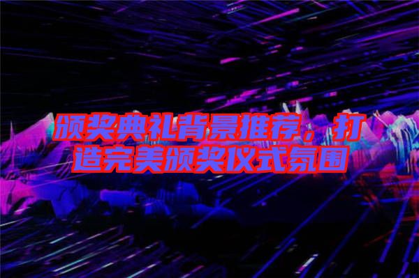 頒獎(jiǎng)典禮背景推薦，打造完美頒獎(jiǎng)儀式氛圍