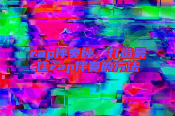 rap伴奏純，打造最佳rap伴奏的方法