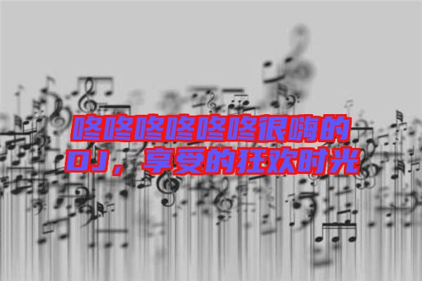 咚咚咚咚咚咚很嗨的DJ，享受的狂歡時光