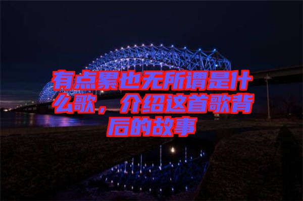 有點累也無所謂是什么歌，介紹這首歌背后的故事