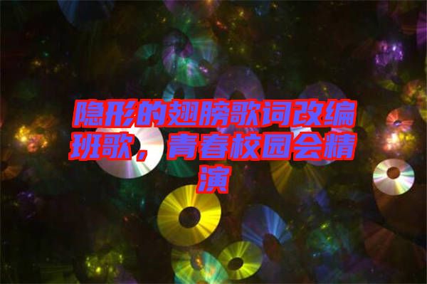 隱形的翅膀歌詞改編班歌，青春校園會精演