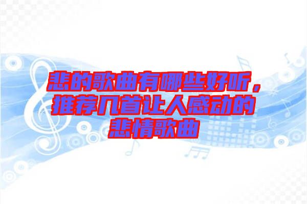悲的歌曲有哪些好聽，推薦幾首讓人感動的悲情歌曲