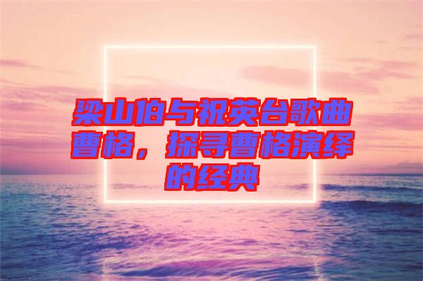 梁山伯與祝英臺歌曲曹格，探尋曹格演繹的經典