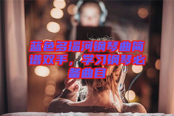 藍(lán)色多瑙河鋼琴曲簡譜雙手，學(xué)習(xí)鋼琴必備曲目