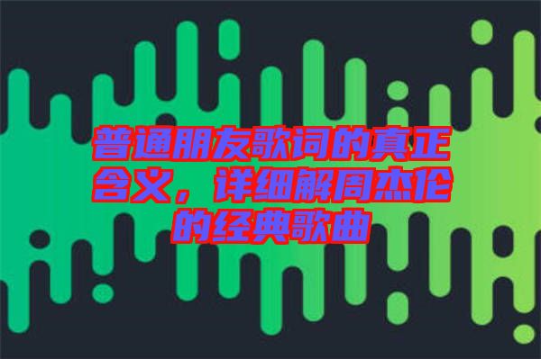 普通朋友歌詞的真正含義，詳細解周杰倫的經典歌曲