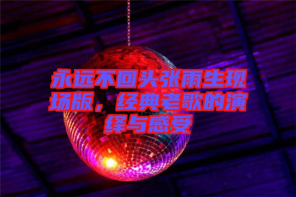 永遠不回頭張雨生現場版，經典老歌的演繹與感受