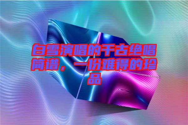 白雪演唱的千古絕唱簡譜，一份難得的珍品