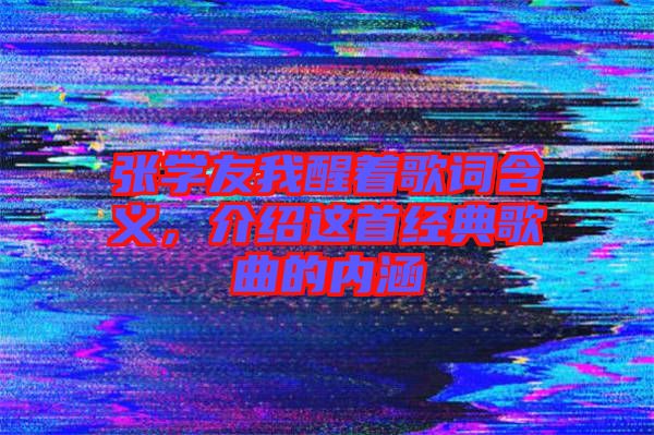 張學友我醒著歌詞含義，介紹這首經(jīng)典歌曲的內涵