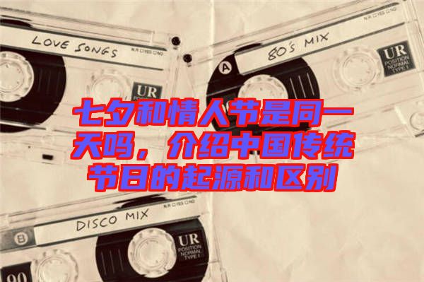 七夕和情人節是同一天嗎，介紹中國傳統節日的起源和區別