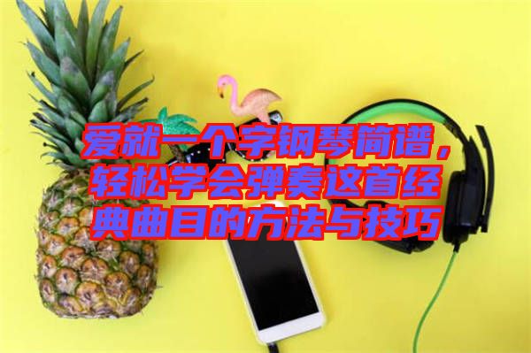 愛就一個(gè)字鋼琴簡譜，輕松學(xué)會(huì)彈奏這首經(jīng)典曲目的方法與技巧