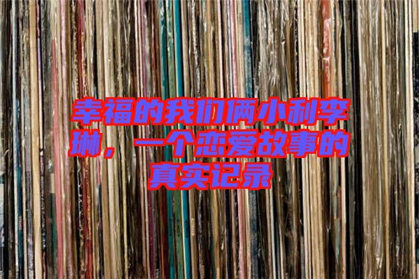 幸福的我們倆小利李琳，一個戀愛故事的真實記錄