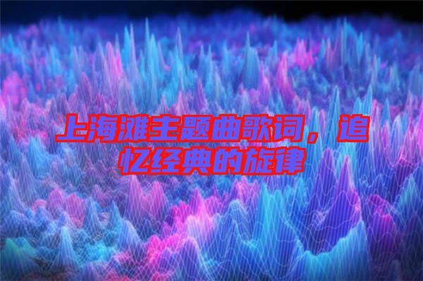 上海灘主題曲歌詞，追憶經典的旋律