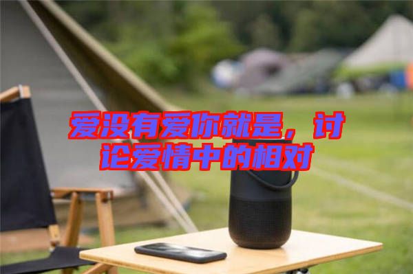 愛沒有愛你就是，討論愛情中的相對