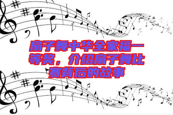 扇子舞中華全家福一等獎，介紹扇子舞比賽背后的故事