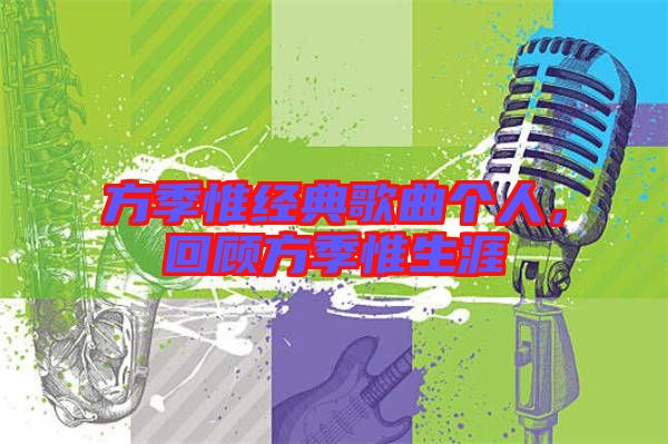 方季惟經典歌曲個人，回顧方季惟生涯