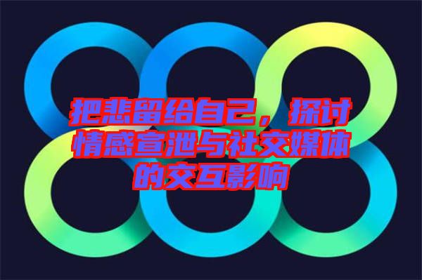 把悲留給自己，探討情感宣泄與社交媒體的交互影響