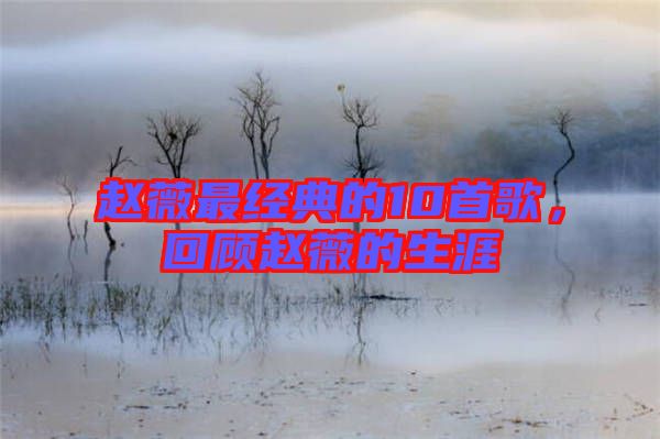 趙薇最經典的10首歌，回顧趙薇的生涯
