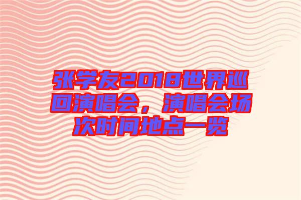 張學友2018世界巡回演唱會，演唱會場次時間地點一覽