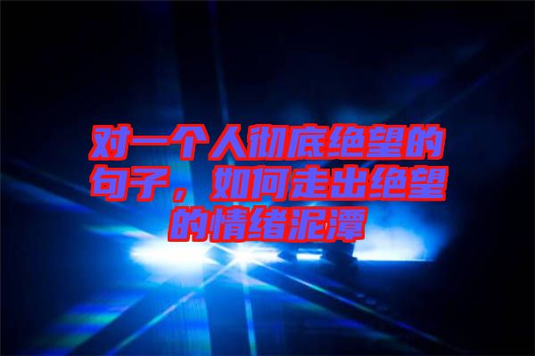 對一個人徹底絕望的句子，如何走出絕望的情緒泥潭