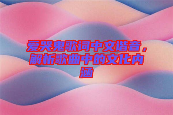 愛哭鬼歌詞中文諧音，解析歌曲中的文化內涵
