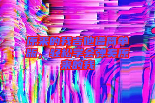 原來的我吉他譜簡單版，輕松學會彈奏原來的我