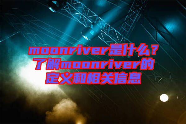 moonriver是什么？了解moonriver的定義和相關信息