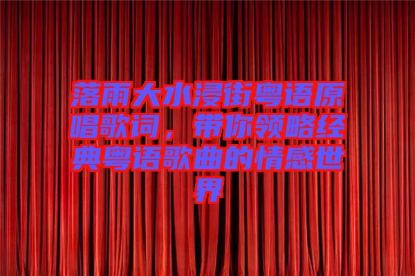 落雨大水浸街粵語原唱歌詞，帶你領略經典粵語歌曲的情感世界