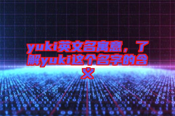 yuki英文名寓意，了解yuki這個(gè)名字的含義