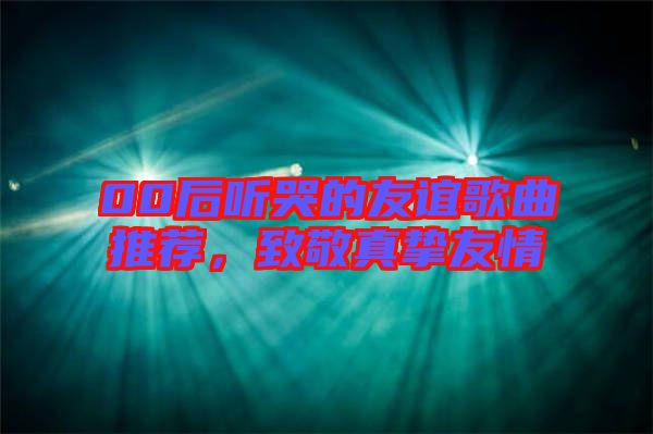 00后聽哭的友誼歌曲推薦，致敬真摯友情