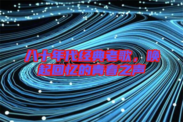 八十年代經(jīng)典老歌，喚起回憶的青春之聲