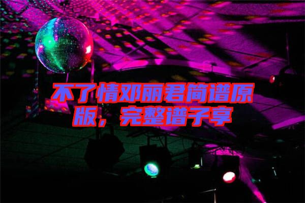 不了情鄧麗君簡譜原版，完整譜子享