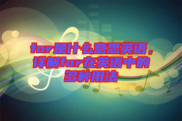 for是什么意思英語，詳解for在英語中的多種用法