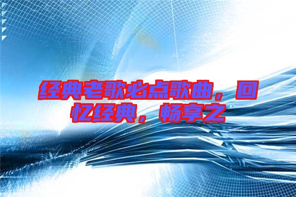 經(jīng)典老歌必點歌曲，回憶經(jīng)典，暢享之