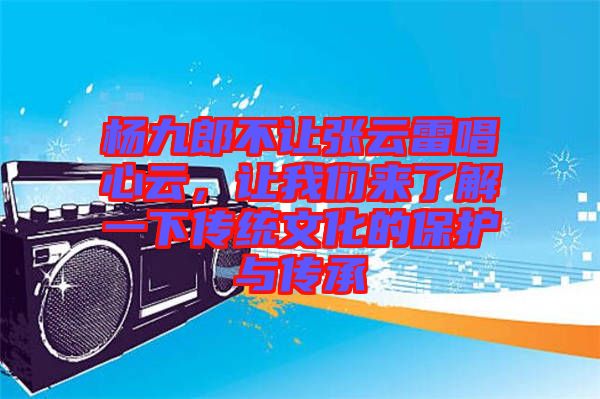 楊九郎不讓張云雷唱心云，讓我們來了解一下傳統文化的保護與傳承