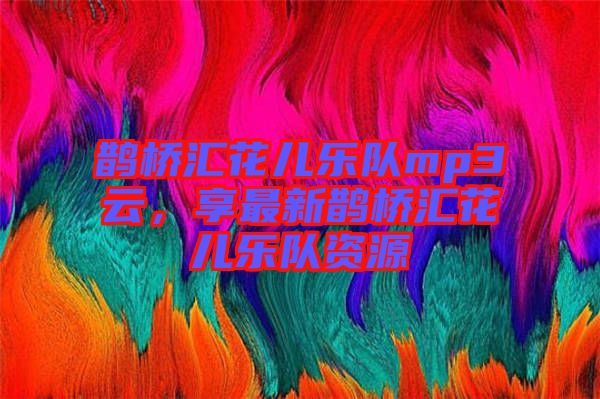 鵲橋匯花兒樂隊(duì)mp3云，享最新鵲橋匯花兒樂隊(duì)資源