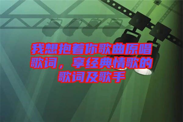 我想抱著你歌曲原唱歌詞，享經典情歌的歌詞及歌手