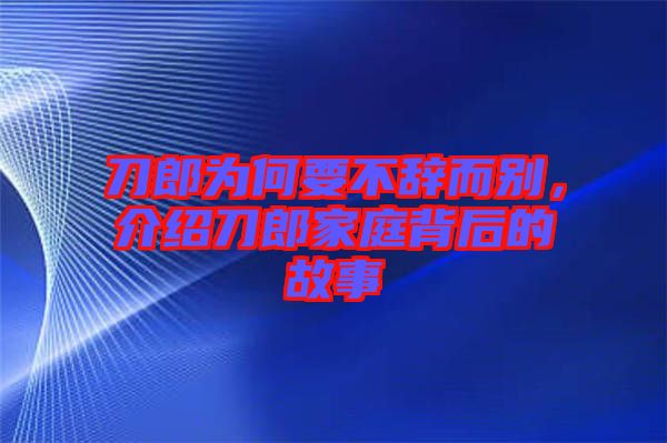 刀郎為何要不辭而別，介紹刀郎家庭背后的故事