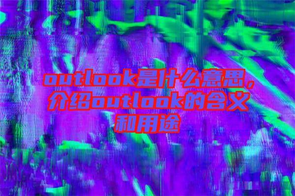 outlook是什么意思，介紹outlook的含義和用途