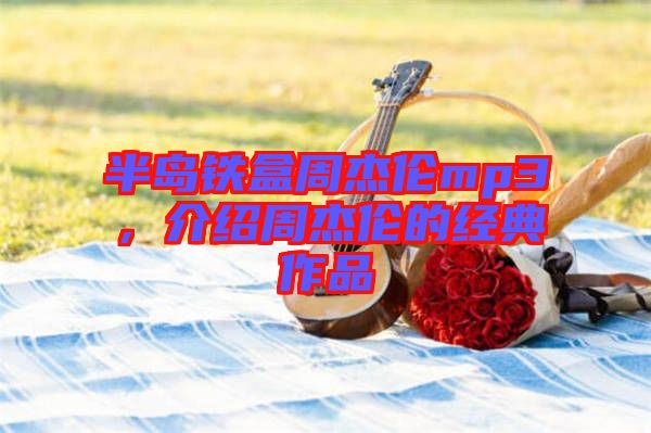 半島鐵盒周杰倫mp3，介紹周杰倫的經典作品