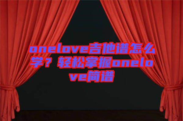 onelove吉他譜怎么學(xué)？輕松掌握onelove簡(jiǎn)譜
