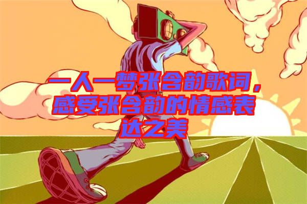 一人一夢張含韻歌詞，感受張含韻的情感表達之美