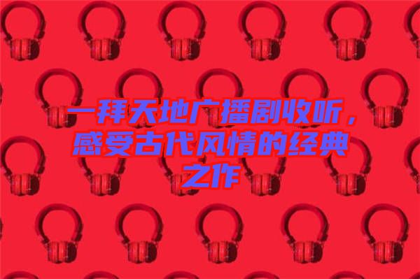 一拜天地廣播劇收聽，感受古代風情的經典之作