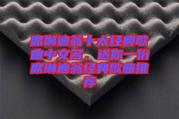 席琳迪翁十大經典歌曲中文名，送你一份席琳迪翁經典歌曲推薦